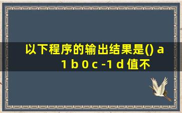 以下程序的输出结果是() a 1 b 0 c -1 d 值不确定